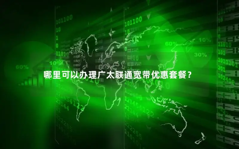 哪里可以办理广太联通宽带优惠套餐？