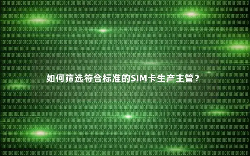 如何筛选符合标准的SIM卡生产主管？