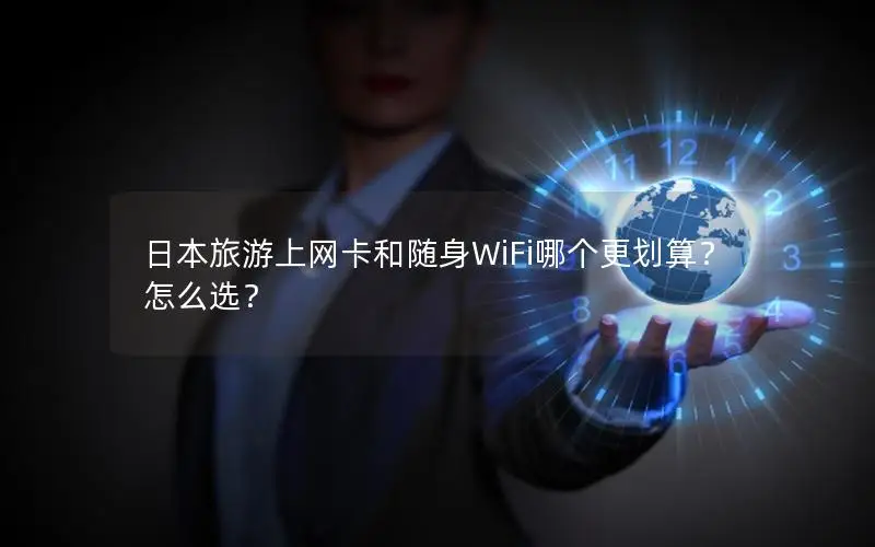 日本旅游上网卡和随身WiFi哪个更划算？怎么选？