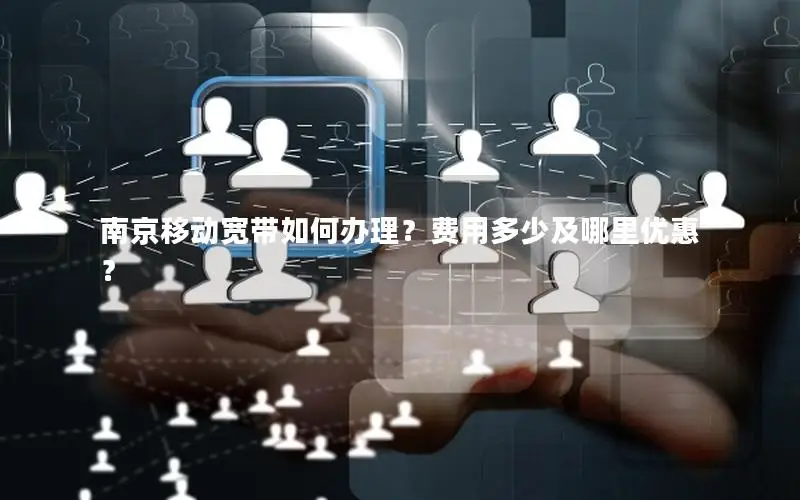 南京移动宽带如何办理？费用多少及哪里优惠？
