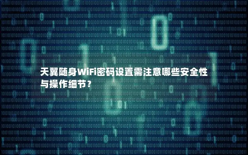 天翼随身WiFi密码设置需注意哪些安全性与操作细节？