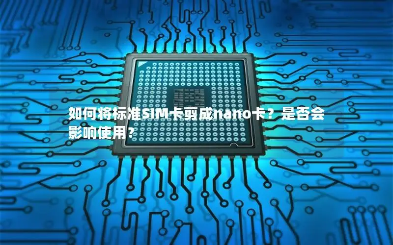 如何将标准SIM卡剪成nano卡？是否会影响使用？