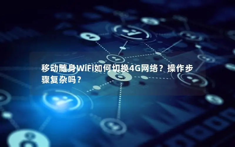 移动随身WiFi如何切换4G网络？操作步骤复杂吗？