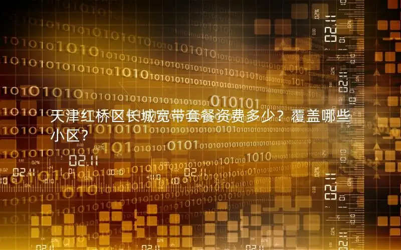 天津红桥区长城宽带套餐资费多少？覆盖哪些小区？