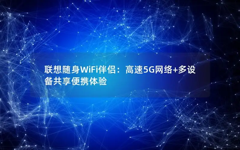 联想随身WiFi伴侣：高速5G网络+多设备共享便携体验