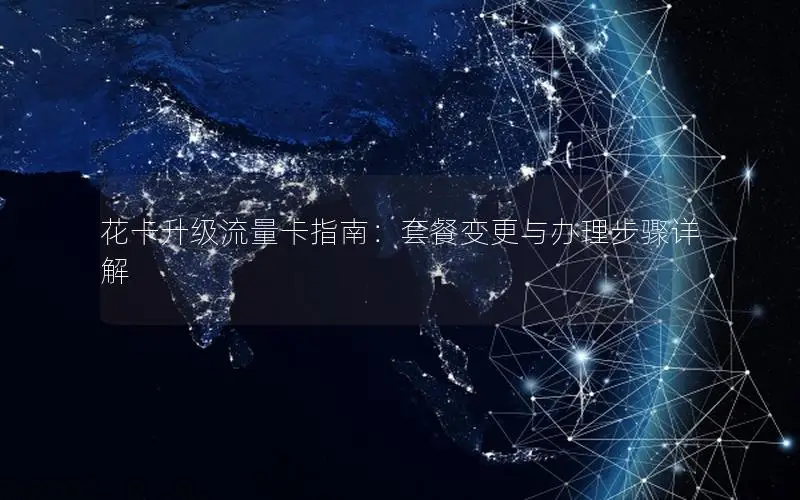 花卡升级流量卡指南：套餐变更与办理步骤详解