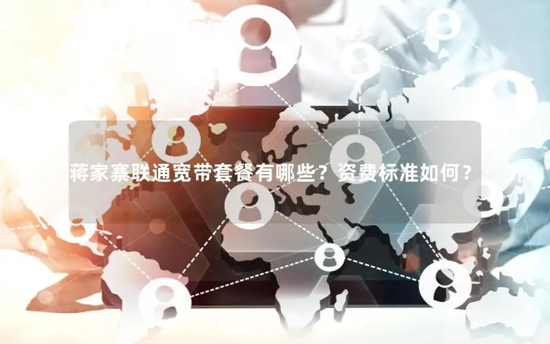 蒋家寨联通宽带套餐有哪些？资费标准如何？