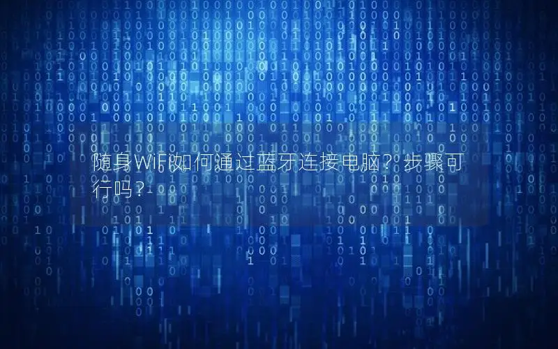 随身WiFi如何通过蓝牙连接电脑？步骤可行吗？