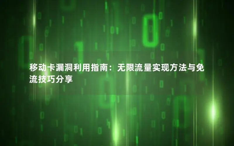 移动卡漏洞利用指南：无限流量实现方法与免流技巧分享