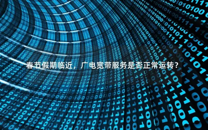 春节假期临近，广电宽带服务是否正常运转？