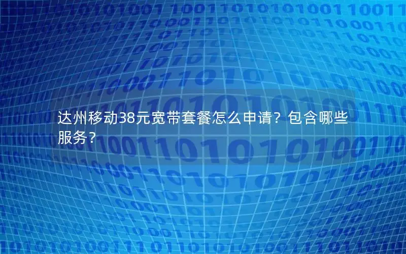 达州移动38元宽带套餐怎么申请？包含哪些服务？
