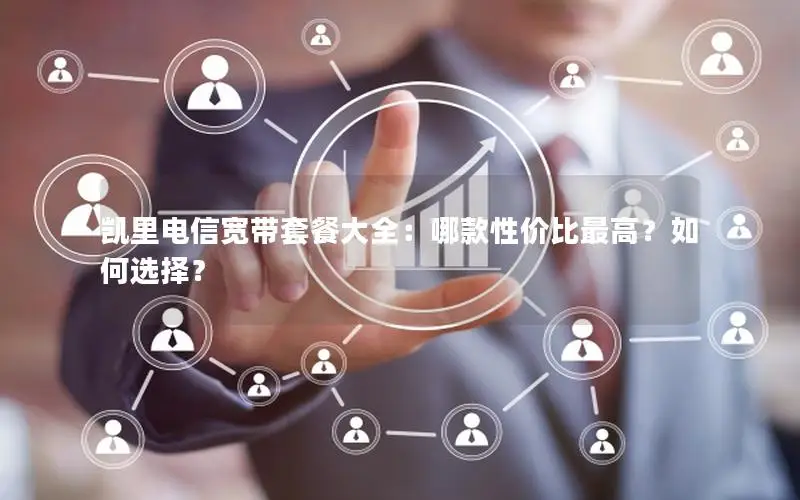 凯里电信宽带套餐大全：哪款性价比最高？如何选择？