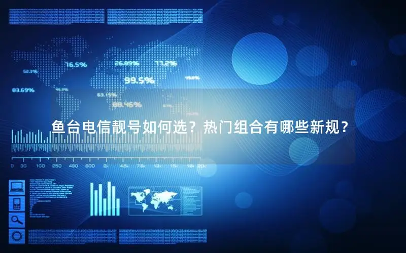 鱼台电信靓号如何选？热门组合有哪些新规？