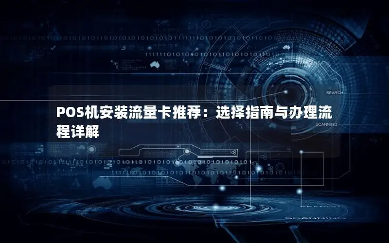 POS机安装流量卡推荐：选择指南与办理流程详解