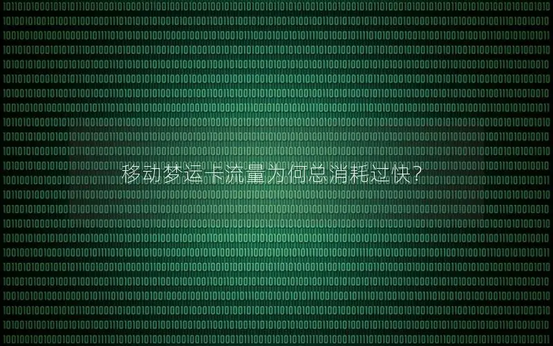 移动梦运卡流量为何总消耗过快？