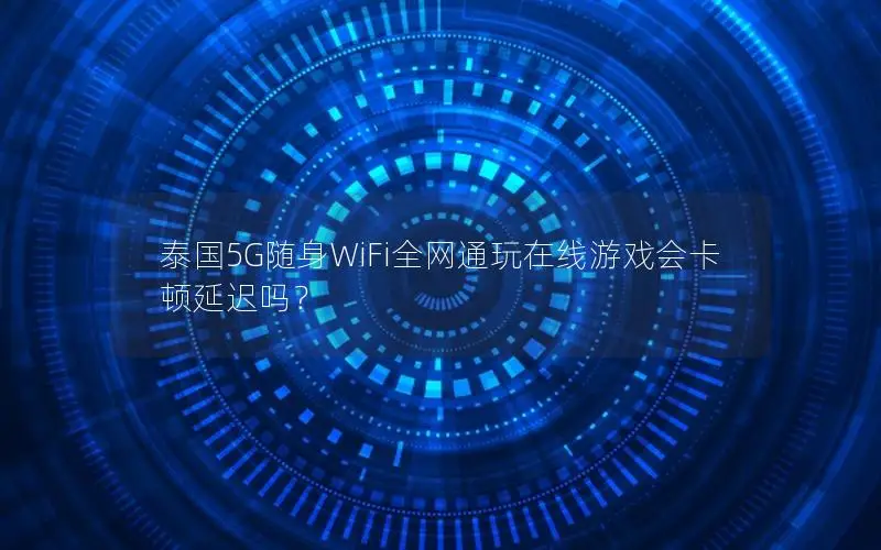 泰国5G随身WiFi全网通玩在线游戏会卡顿延迟吗？