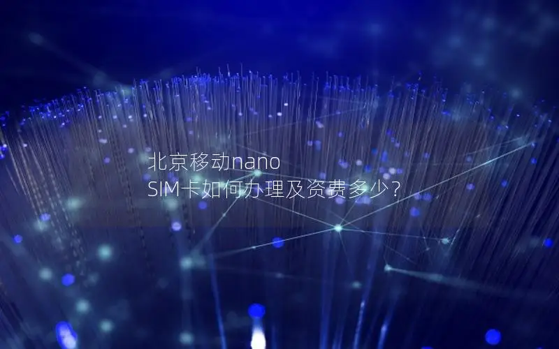 北京移动nano SIM卡如何办理及资费多少？