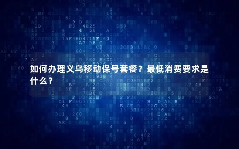 如何办理义乌移动保号套餐？最低消费要求是什么？