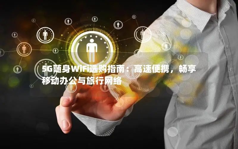 5G随身WiFi选购指南：高速便携，畅享移动办公与旅行网络