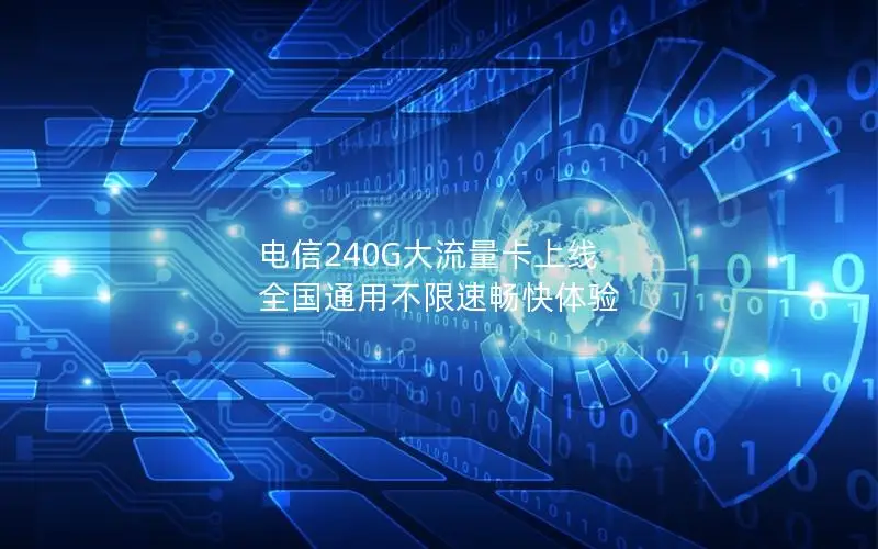 电信240G大流量卡上线 全国通用不限速畅快体验
