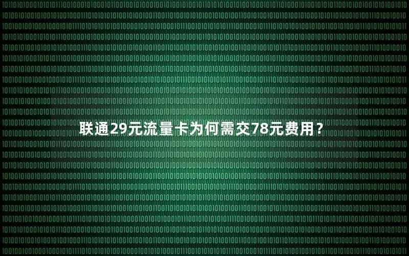 联通29元流量卡为何需交78元费用？