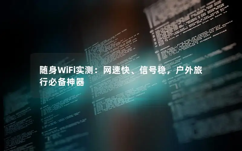 随身WiFi实测：网速快、信号稳，户外旅行必备神器