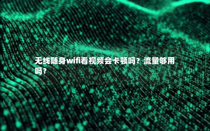 无线随身wifi看视频会卡顿吗？流量够用吗？