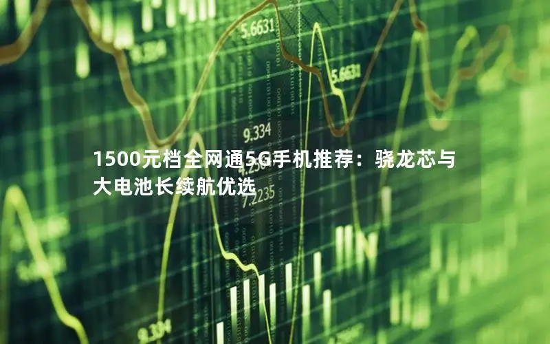 1500元档全网通5G手机推荐：骁龙芯与大电池长续航优选