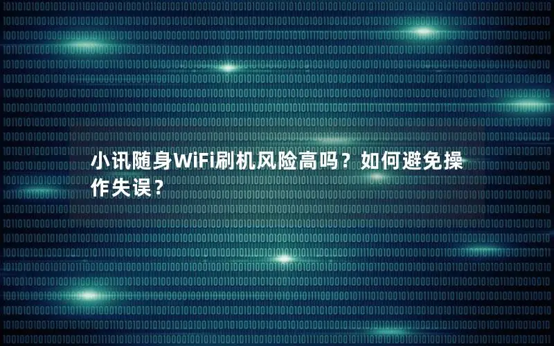 小讯随身WiFi刷机风险高吗？如何避免操作失误？