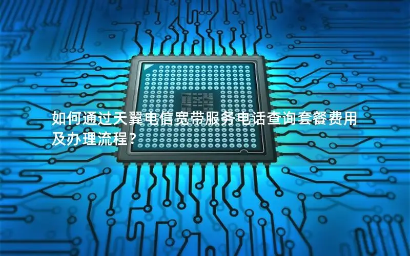 如何通过天翼电信宽带服务电话查询套餐费用及办理流程？