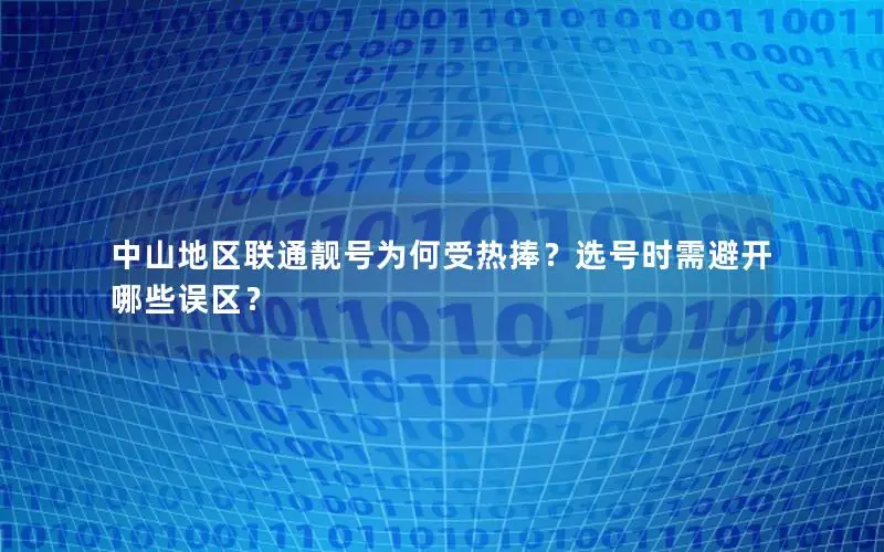 中山地区联通靓号为何受热捧？选号时需避开哪些误区？