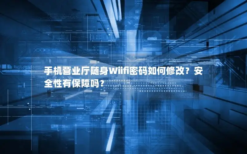 手机营业厅随身Wiifi密码如何修改？安全性有保障吗？