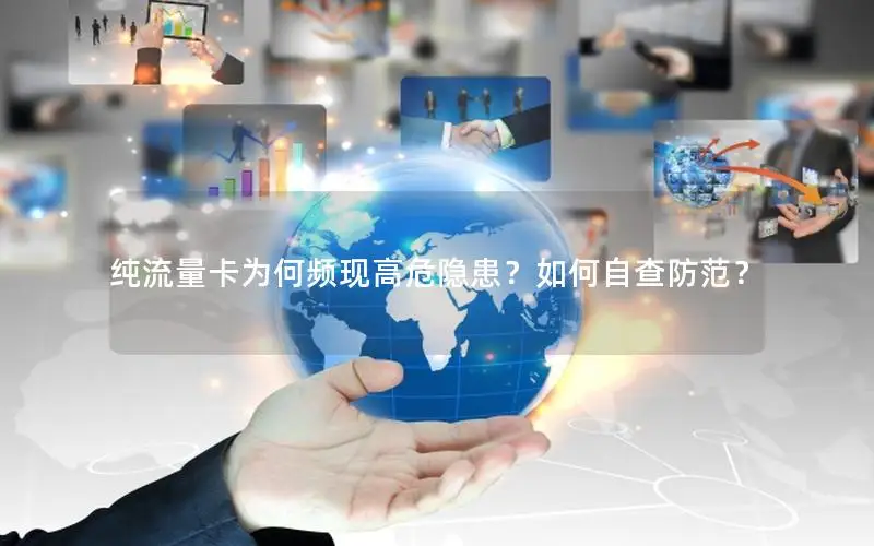 纯流量卡为何频现高危隐患？如何自查防范？