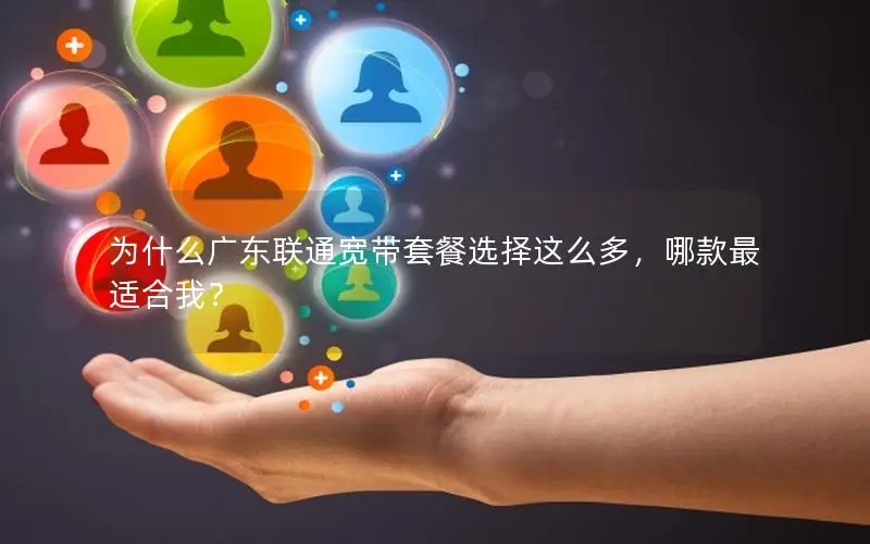 为什么广东联通宽带套餐选择这么多，哪款最适合我？