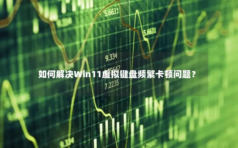 如何解决Win11虚拟键盘频繁卡顿问题？