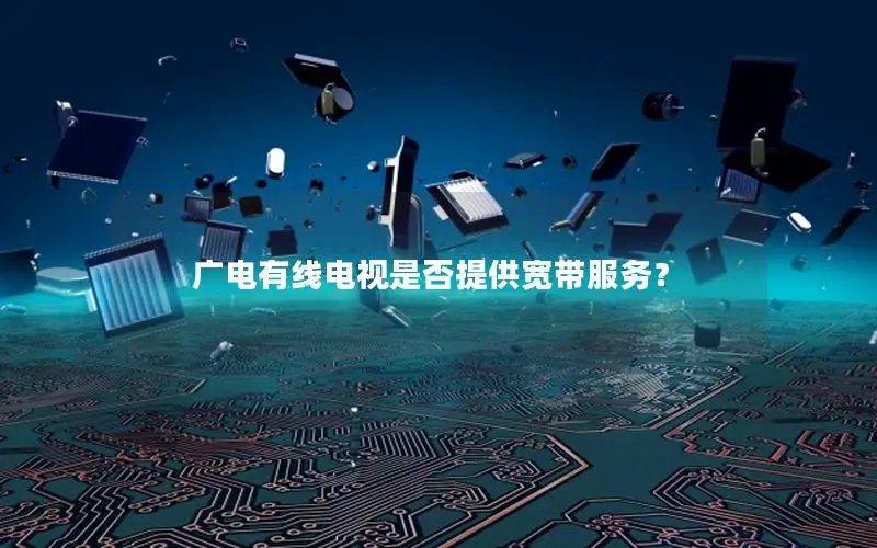 广电有线电视是否提供宽带服务？