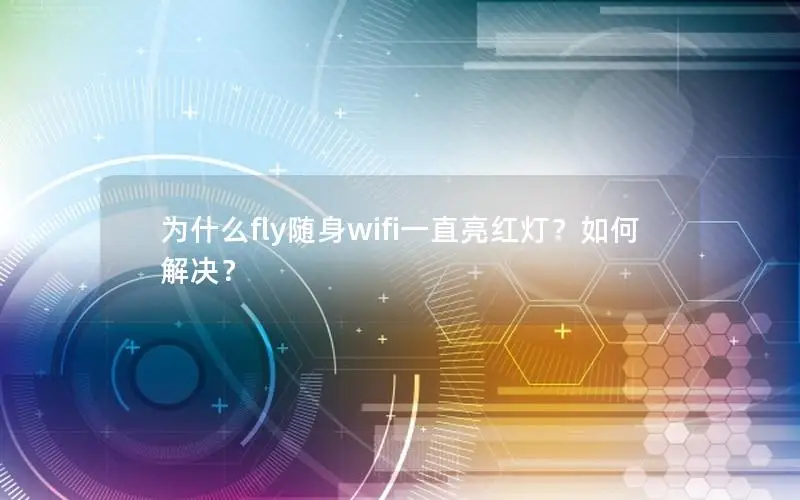 为什么fly随身wifi一直亮红灯？如何解决？