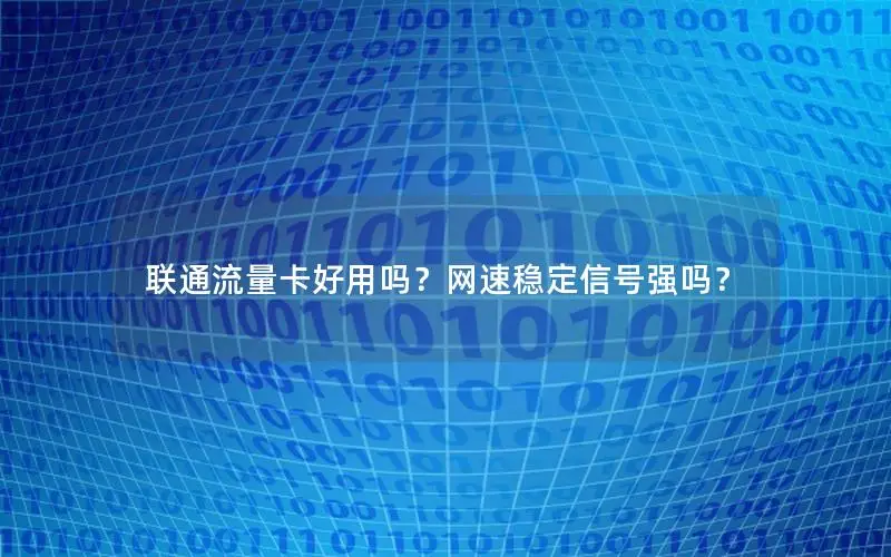 联通流量卡好用吗？网速稳定信号强吗？