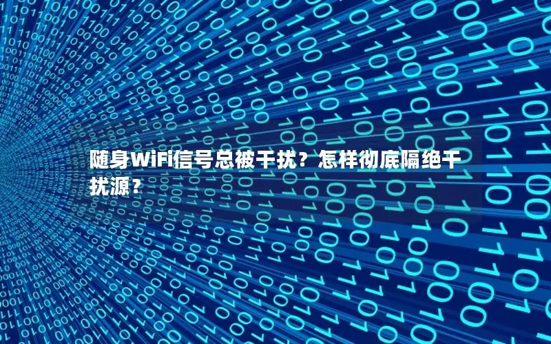 随身WiFi信号总被干扰？怎样彻底隔绝干扰源？