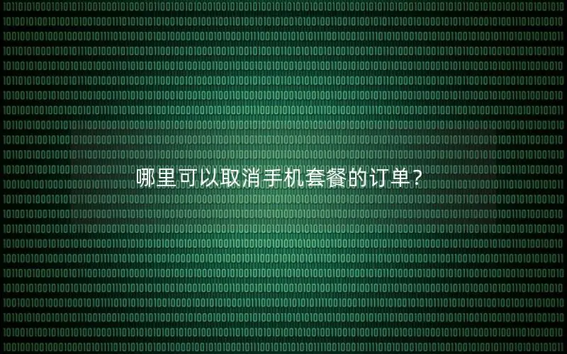 哪里可以取消手机套餐的订单？