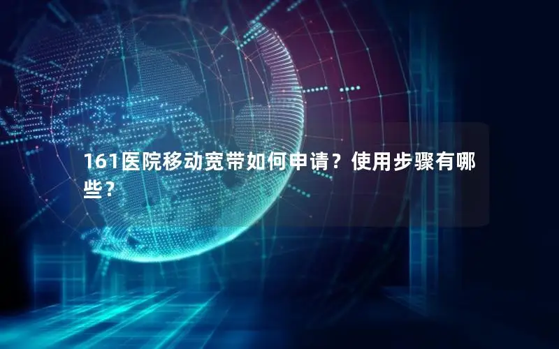 161医院移动宽带如何申请？使用步骤有哪些？