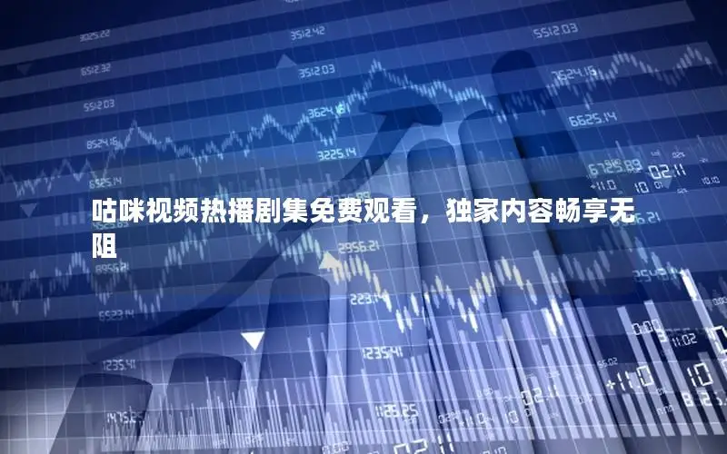 咕咪视频热播剧集免费观看，独家内容畅享无阻