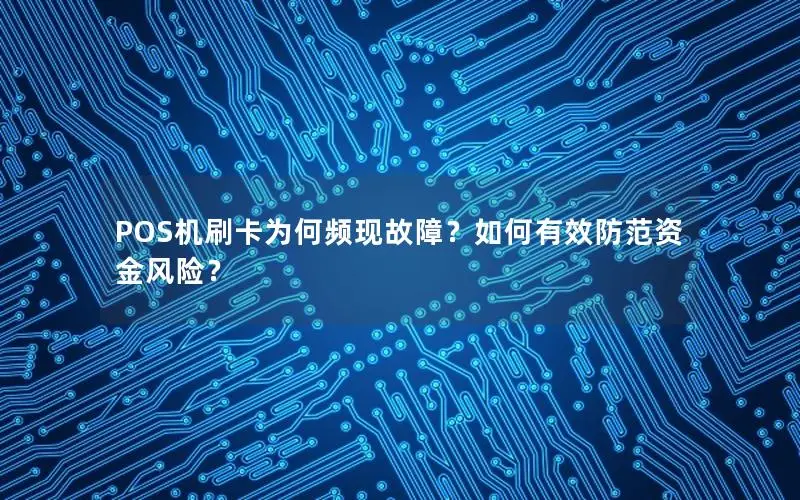 POS机刷卡为何频现故障？如何有效防范资金风险？