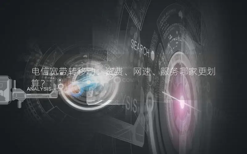 电信宽带转移动：资费、网速、服务哪家更划算？