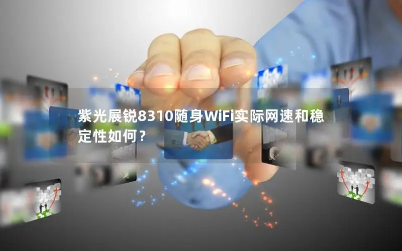 紫光展锐8310随身WiFi实际网速和稳定性如何？