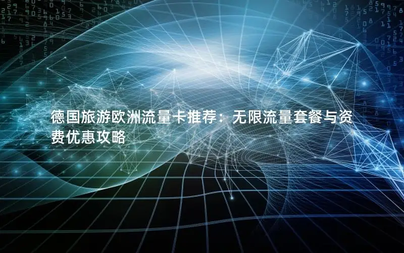 德国旅游欧洲流量卡推荐：无限流量套餐与资费优惠攻略