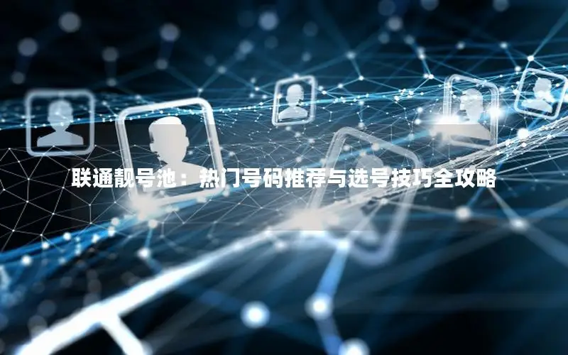 联通靓号池：热门号码推荐与选号技巧全攻略