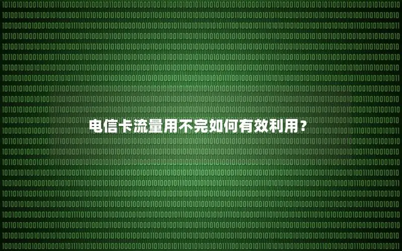 电信卡流量用不完如何有效利用？