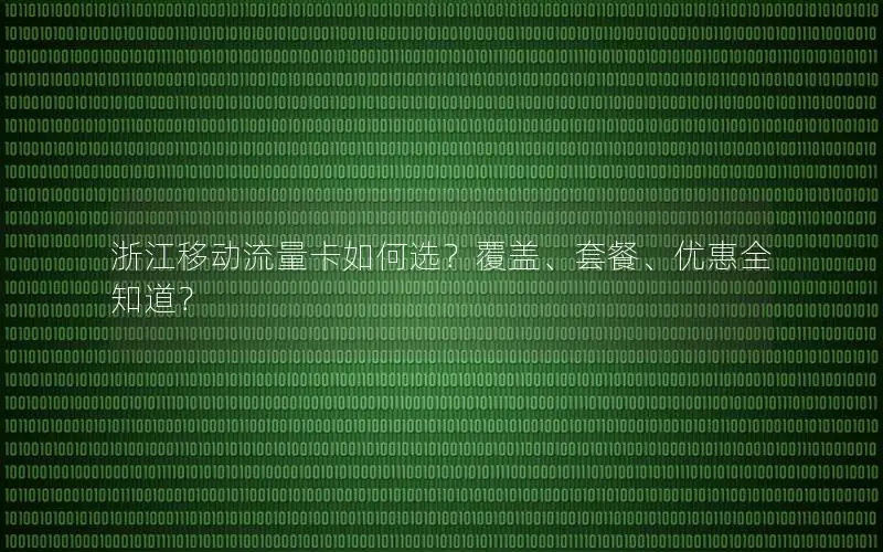 浙江移动流量卡如何选？覆盖、套餐、优惠全知道？