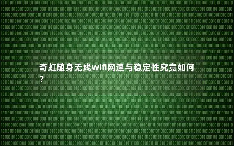 奇虹随身无线wifi网速与稳定性究竟如何？